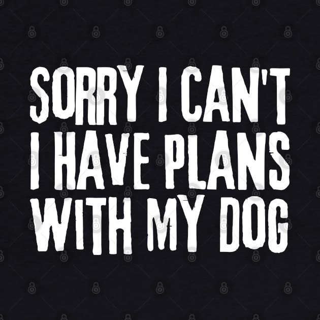 Sorry I Can't I Have Plans With My Dog by HobbyAndArt